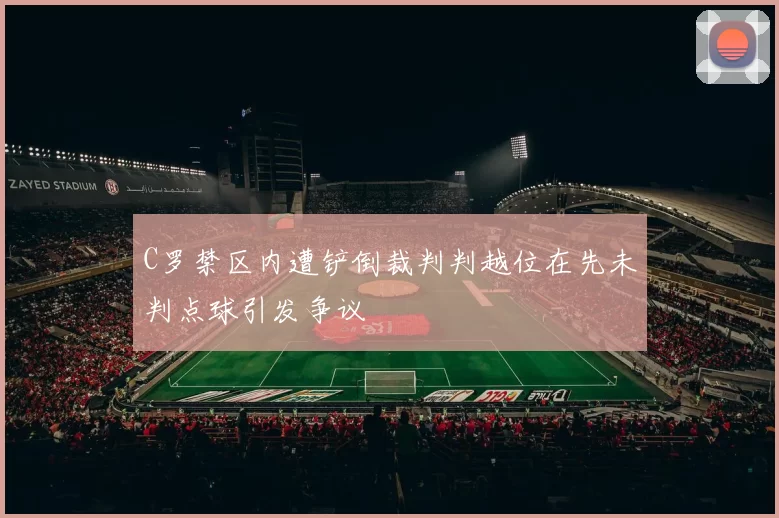 C罗禁区内遭铲倒裁判判越位在先未判点球引发争议