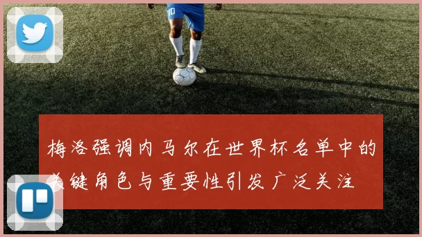 梅洛强调内马尔在世界杯名单中的关键角色与重要性引发广泛关注