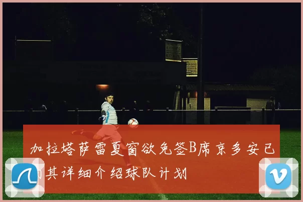 加拉塔萨雷夏窗欲免签B席京多安已向其详细介绍球队计划
