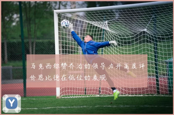 马克西称赞乔治的领导力并高度评价恩比德在低位的表现