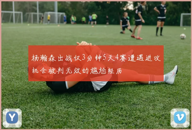 杨瀚森出战仅3分钟5天4赛遭遇进攻机会被判无效的尴尬经历