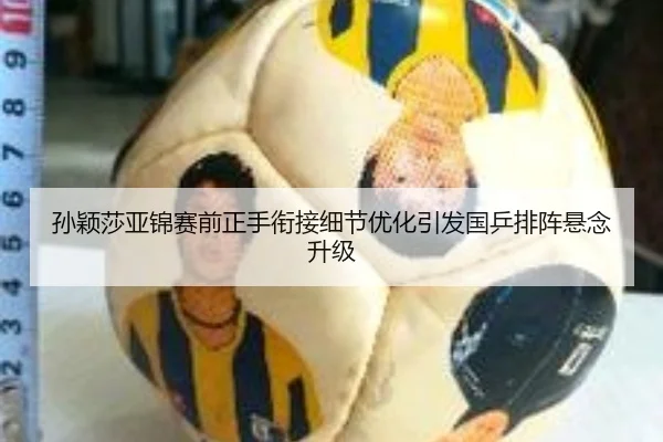 孙颖莎亚锦赛前正手衔接细节优化引发国乒排阵悬念升级